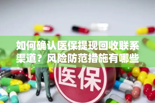如何确认医保提现回收联系渠道？风险防范措施有哪些？